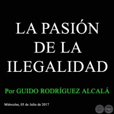 LA PASIN DE LA ILEGALIDAD - Por GUIDO RODRGUEZ ALCAL - Mircoles, 05 de Julio de 2017